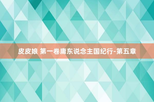皮皮娘 第一卷庸东说念主国纪行-第五章