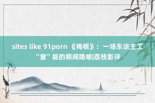 sites like 91porn 《梅根》：一场东谈主工“窒”能的期间隐喻|荔枝影评