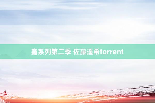 鑫系列第二季 佐藤遥希torrent