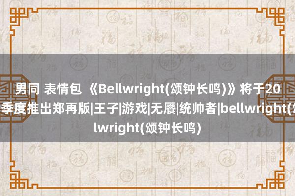 男同 表情包 《Bellwright(颂钟长鸣)》将于2025年第四季度推出郑再版|王子|游戏|无餍|统帅者|bellwright(颂钟长鸣)