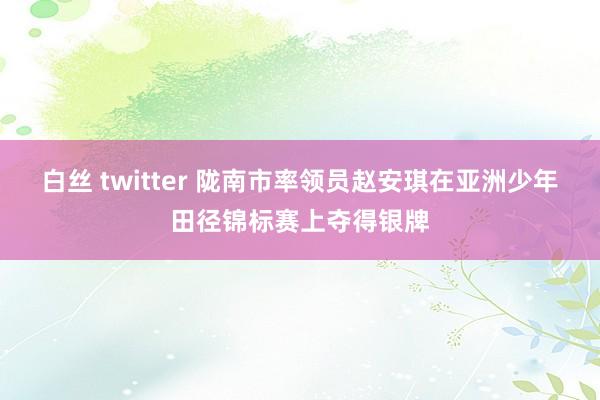 白丝 twitter 陇南市率领员赵安琪在亚洲少年田径锦标赛上夺得银牌