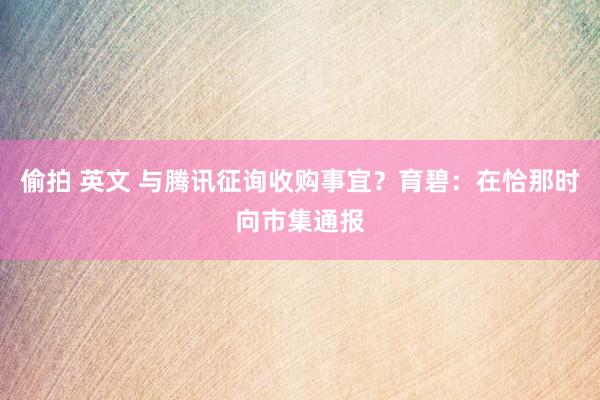 偷拍 英文 与腾讯征询收购事宜？育碧：在恰那时向市集通报